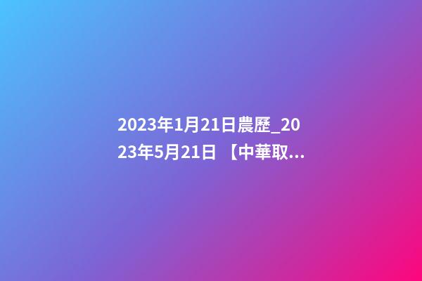 2023年1月21日農歷_2023年5月21日 【中華取名網】與武漢XXX餐飲簽約-第1張-公司起名-玄機派
